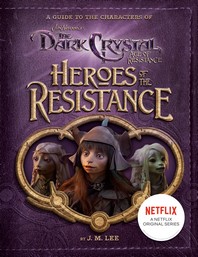 Heroes of the Resistance: A Guide to the Characters of the Dark Crystal: Age of Resistance