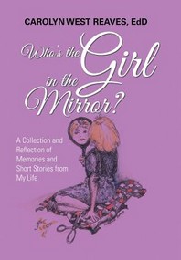 Who's the Girl in the Mirror?: A Collection and Reflection of Memories and Short Stories from My Life