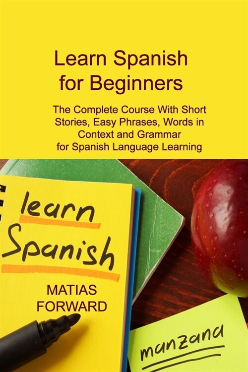 [POD] Learn Spanish for Beginners: The Complete Course With Short Stories, Easy Phrases, Words in Context and Grammar for Spanish Language Learning (Paperback)