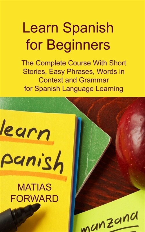 [POD] Learn Spanish for Beginners: The Complete Course With Short Stories, Easy Phrases, Words in Context and Grammar for Spanish Language Learning (Hardcover)